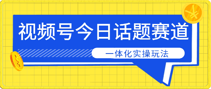 视频号“今日话题”赛道,一体化实操玩法,助你日入300+