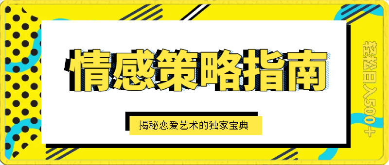 情感策略指南:揭秘恋爱艺术的独家宝典,轻松日入500+