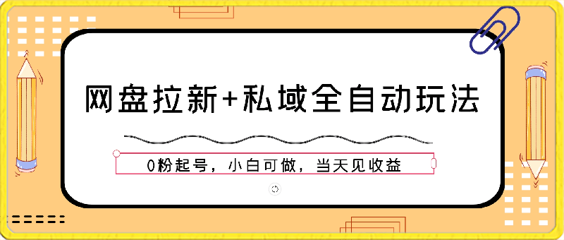 网盘拉新+私域全自动玩法，0粉起号，小白可做，当天见收益，已测单日破5000
