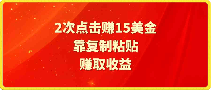 靠2次点击赚15美金,复制粘贴就能赚取收益