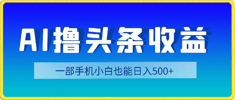最新AI撸头条收益。新手小白也能日入500+,一部手机就能操作