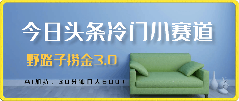 野路子捞金3.0,今日头条冷门小赛道,AI加持,30分钟日入600+