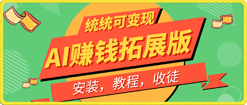 AI赚钱拓展版,安装,教程,收徒统统可变现