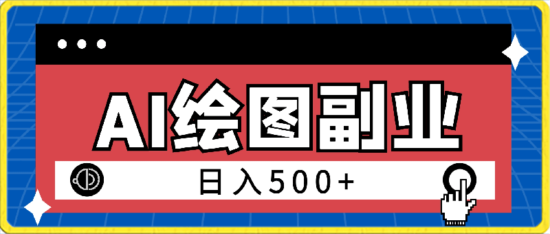 小白用简单AI,制造绘图开启副业日入500加,有手就行,保姆级教程,执行必有收获【揭秘】