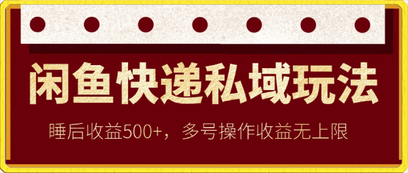 闲鱼快递私域玩法,睡后收益500+,多号操作收益无上限【揭秘】