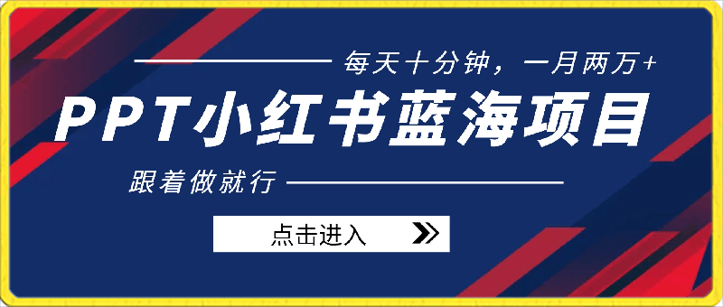 PPT小红书蓝海项目,每天十分钟,一月两万+喂饭式教学,跟着做就行
