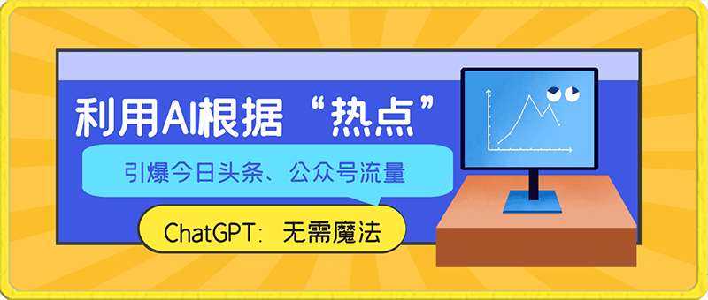 ChatGPT:利用AI根据“热点”引爆今日头条、公众号流量,无需魔法,保姆级教程【揭秘】