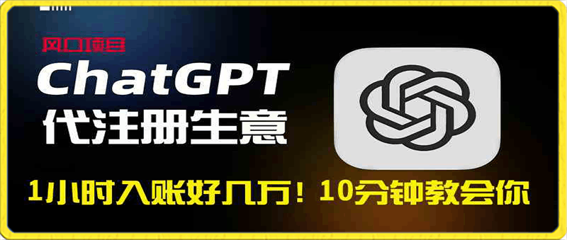 ChatGPT代注册小生意,10分钟教会你,一小时入账好几万