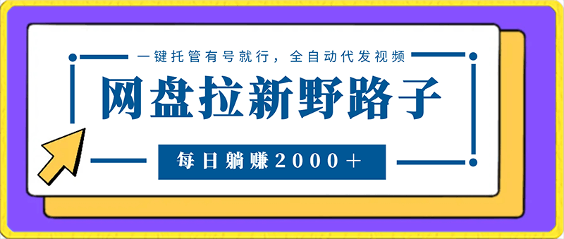 网盘拉新野路子，一键托管有号就行，全自动代发视频，每日躺赚2000＋，保姆级落地教程
