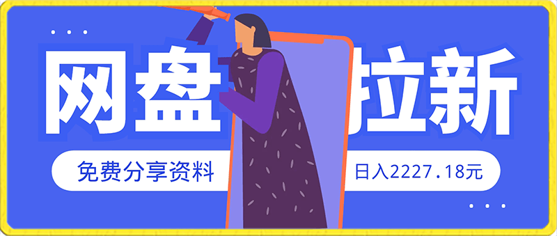 网盘拉新:免费分享资料日入2227.18元,每天10分钟自动化赚钱