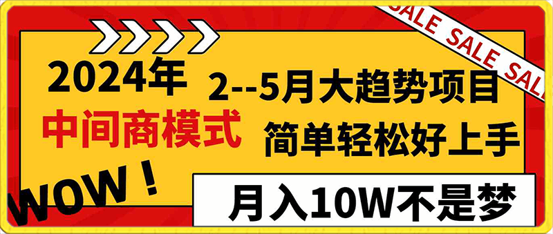 2024年2–5月大趋势项目,利用中间商模式,简单轻松好上手,轻松月入10W
