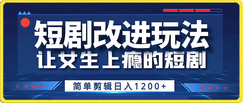 短剧改进玩法,让女生上瘾的短剧,简单剪辑日入1200+【揭秘】