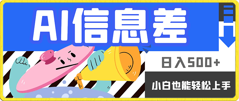 ai信息差,日入500+,小白也能轻松上手
