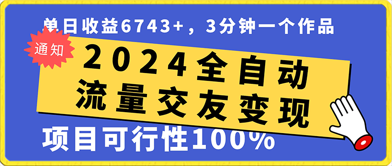 2024全自动流量交友变现,单日收益6743+,3分钟一个作品,项目可行性100%