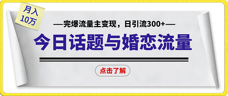 今日话题与婚恋流量组合玩法,完爆流量主变现,日引流300+,月入10万+【揭秘】
