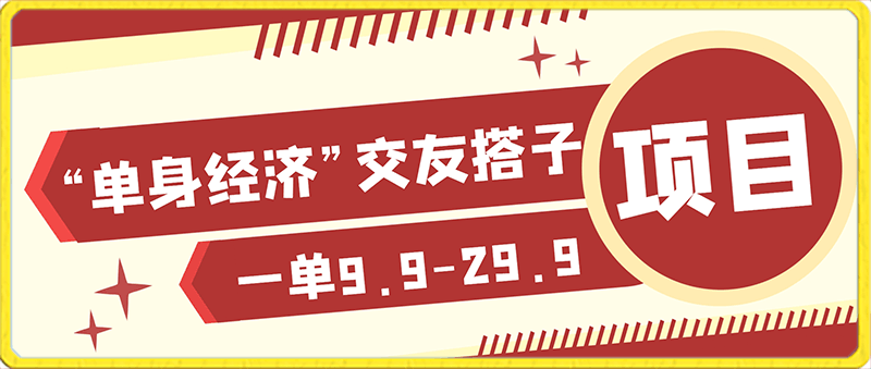 另类人口红利“单身经济”交友搭子项目解读,一单9.9-29.9【揭秘】