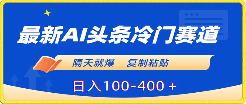 最新AI头条冷门赛道,隔天就爆,复制粘贴日入100-400+