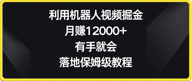 利用机器人视频掘金,月赚12000+,有手就会,落地保姆级教程