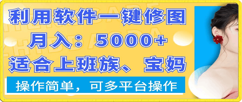 利用软件一键修图月入5000+,适合上班族、宝妈,操作简单,可多平台操作【揭秘】