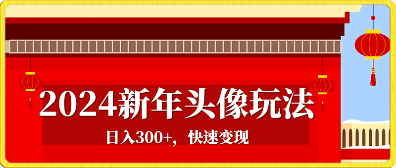 2024新年头像玩法,日入300+,快速变现,新手友好【揭秘】