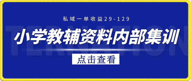 小学教辅资料,内部集训保姆级教程。私域一单收益29-129(教程+资料)