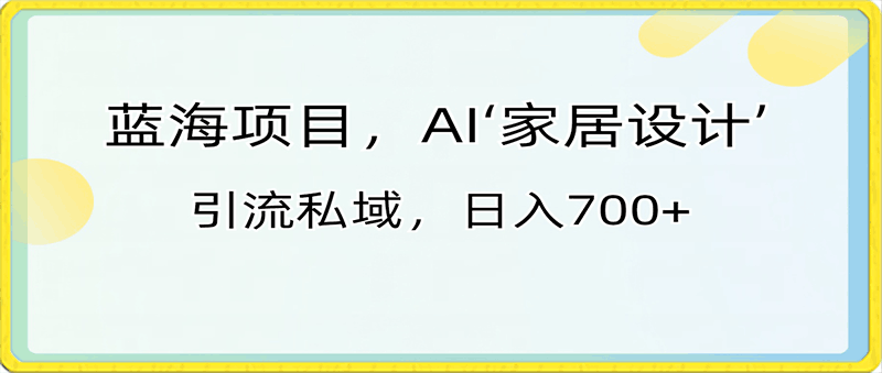藍海項目,AI‘家居設計’ 引流私域,日入700+