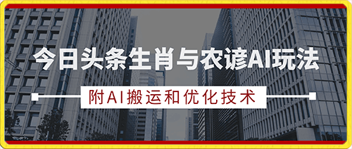 今日头条生肖与农谚AI玩法,蓝海类目,附AI搬运和优化技术,日入300+可副业【揭秘】