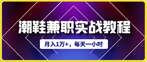 月入1万+,每天一小时,潮鞋兼职实战教程