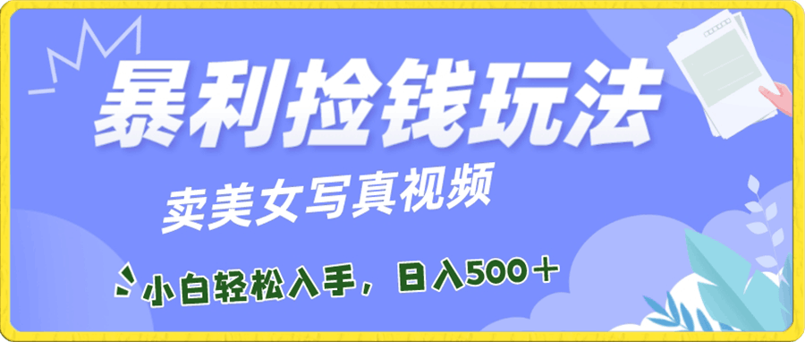 暴利捡钱玩法,卖美女写真视频,100%原创视频,小白轻松上手,单日收益500+