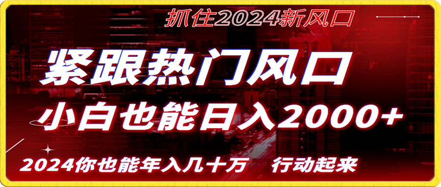 紧跟热门风口创作,小白也能日入2000+,长久赛道,抓住红利