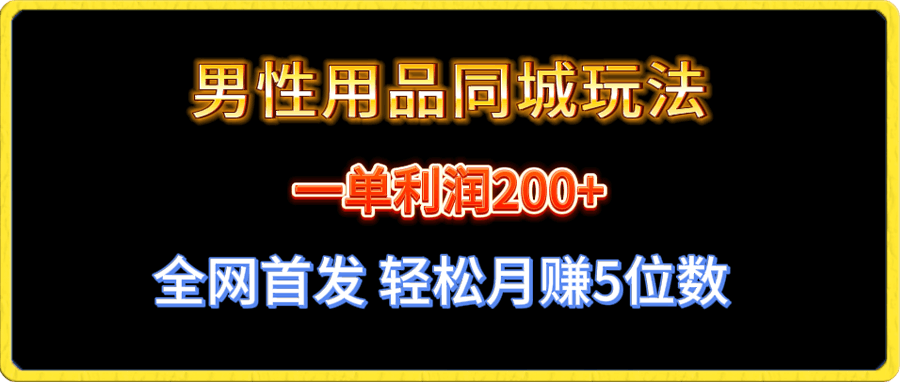 全网首发 一单利润200+ 男性用品同城玩法 轻松月赚5位数