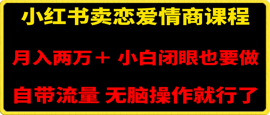 小红书卖恋爱情商课程,月入两万+,小白闭眼也要做,自带流量,无脑操作就行了