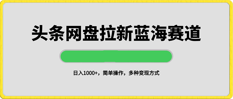 日入1000+头条网盘拉新蓝海赛道,简单操作,保姆级教程,多种变现方式