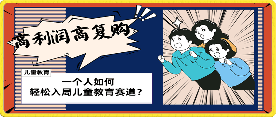 儿童教育赛道怎么做?适合个人的操盘方法,长期可做,高利润高复购