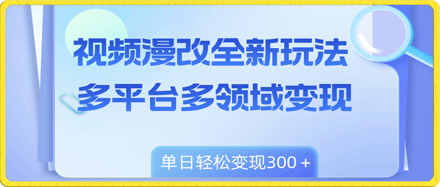 视频漫改全新玩法,多平台多领域变现,小白轻松上手,单日变现300+