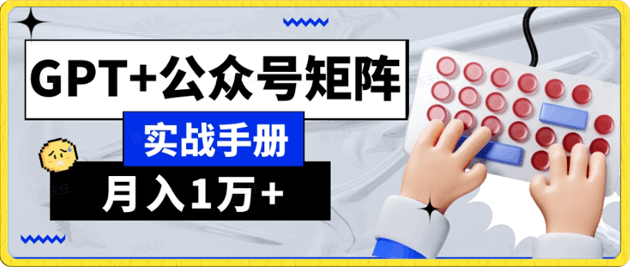 AI流量主系统课程基础版1.0,GPT+公众号矩阵实战手册【揭秘】