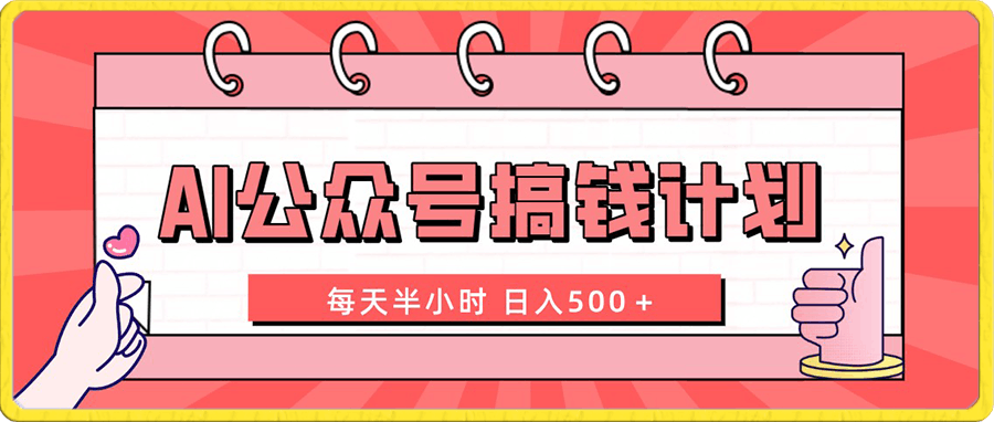 AI公众号搞钱计划 每天半小时 日入500+ 附详细实操课程