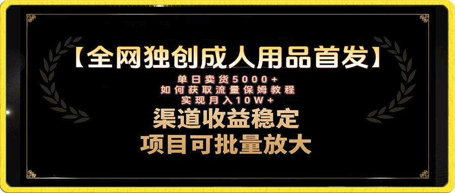 最新全网独创首发,成人用品赛道引流获客,月入10w保姆级教程