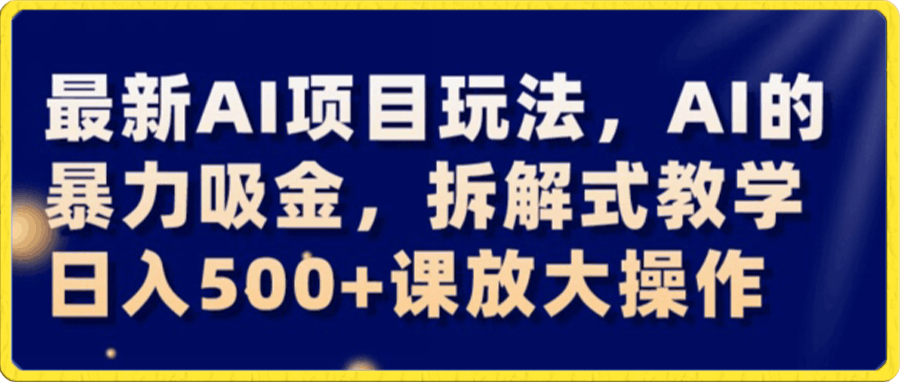 最新AI项目玩法,AI的暴力吸金,拆解式教学,日入500+可放大操作【揭秘】