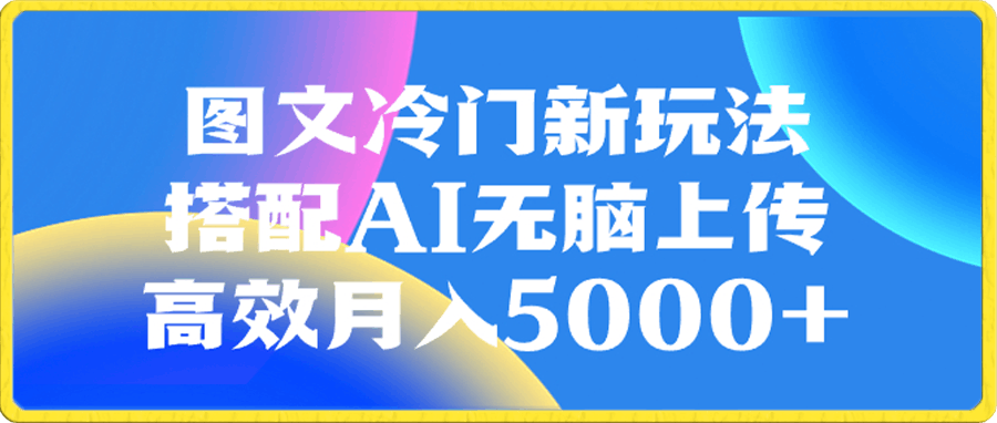 图文冷门新玩法,搭配AI无脑上传,高效月入5000+