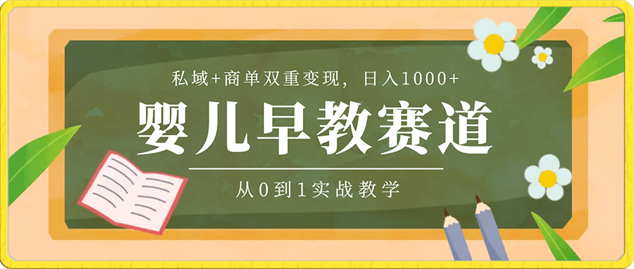 婴儿早教赛道,私域+商单双重变现,日入1000+,从0到1实战教学【揭秘】
