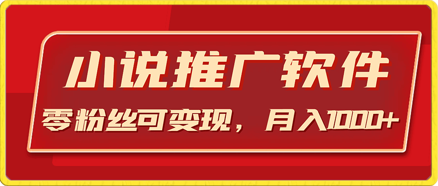 小说推广软件,零粉丝可变现,月入1000+,小白当天即上手
