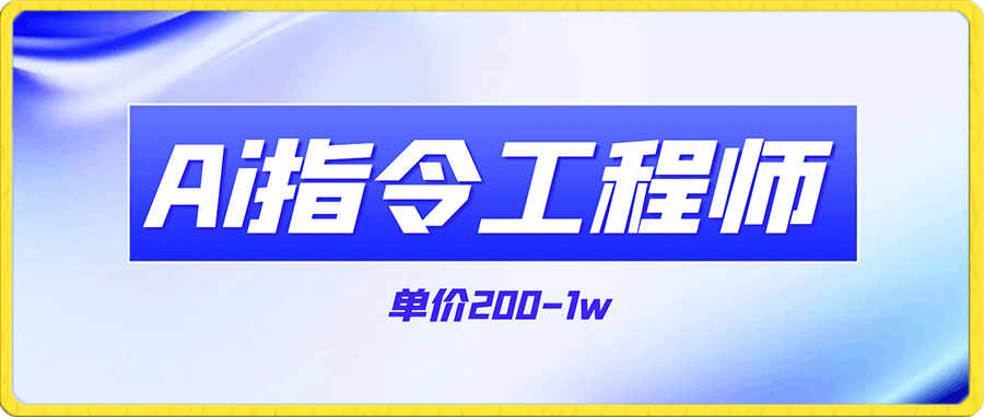 全新副业Ai指令工程师，单价200-1w不等，小白轻松月入3000+！