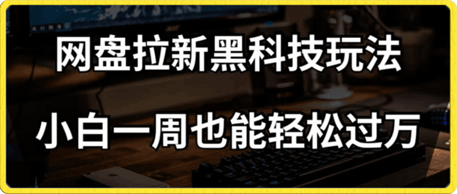 网盘拉新黑科技玩法,小白一周也能轻松过万【全套视频教程+黑科技】【揭秘】