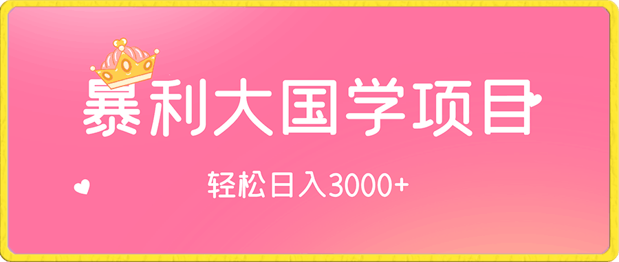 暴利大国学项目,轻松日入3000+【揭秘】