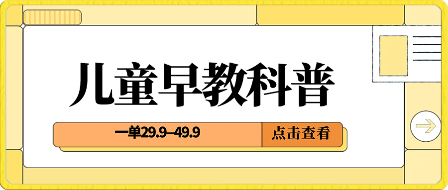 儿童早教科普,一单29.9–49.9,一天1000问题不大