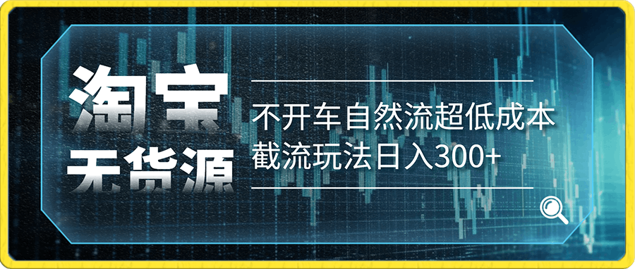 淘宝无货源不开车自然流超低成本截流玩法日入300+【揭秘】