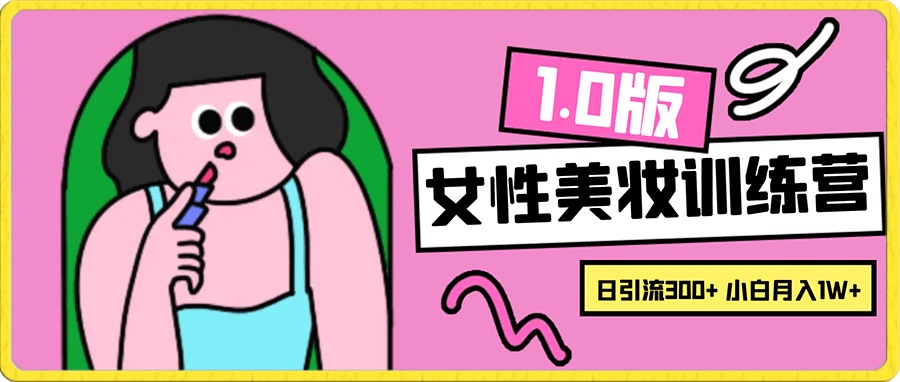 《女性美妆训练营1.0》 操作教学 日引流300+ 小白也能月入1W+