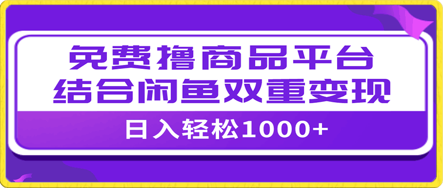 日入1000+免费撸商品平台+闲鱼双平台硬核变现,小白轻松上手