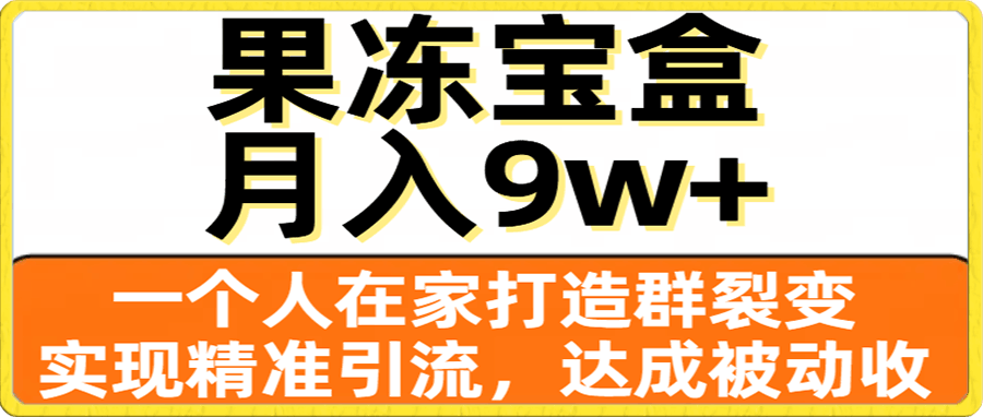 果冻宝盒，一个人在家打造群裂变，实现精准引流，达成被动收入，月入9w+
